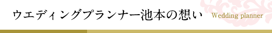 ウエディングプランナー池本の想い